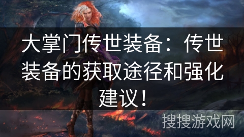 大掌门传世装备：传世装备的获取途径和强化建议！