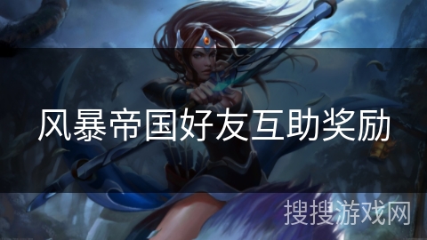 风暴帝国好友互助奖励