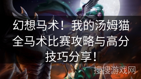 幻想马术!我的汤姆猫全马术比赛攻略与高分技巧分享! 幻想马术!我的汤姆猫全马术比赛攻略与高分技巧分享!