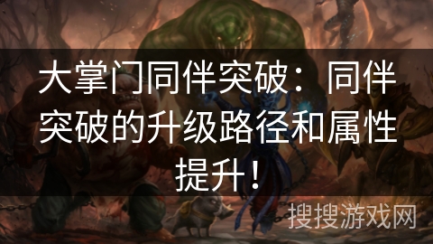 大掌门同伴突破:同伴突破的升级路径和属性提升! 大掌门同伴突破:同伴突破的升级路径和属性提升!