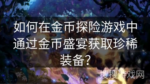 如何在金币探险游戏中通过金币盛宴获取珍稀装备? 如何在金币探险游戏中通过金币盛宴获取珍稀装备?