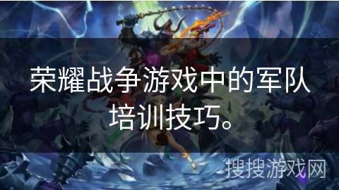 荣耀战争游戏中的军队培训技巧。 荣耀战争游戏中的军队培训技巧。
