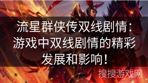 流星群侠传双线剧情:游戏中双线剧情的精彩发展和影响! 流星群侠传双线剧情:游戏中双线剧情的精彩发展和影响!