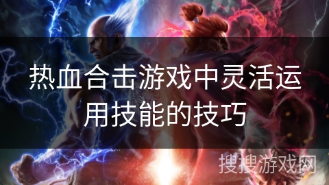 热血合击游戏中灵活运用技能的技巧