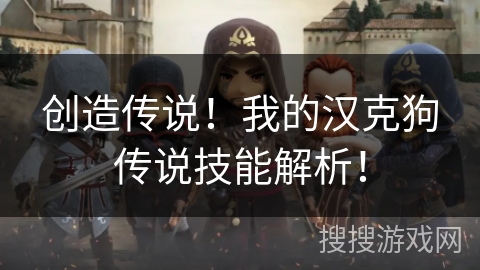 创造传说!我的汉克狗传说技能解析! 创造传说!我的汉克狗传说技能解析!