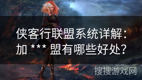 侠客行联盟系统详解：加 *** 盟有哪些好处？