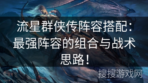 流星群侠传阵容搭配：最强阵容的组合与战术思路！
