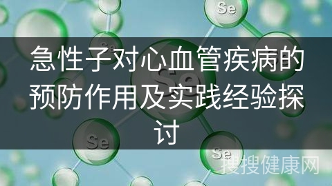 急性子对心血管疾病的预防作用及实践经验探讨