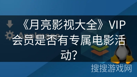 《月亮影视大全》VIP会员是否有专属电影活动？