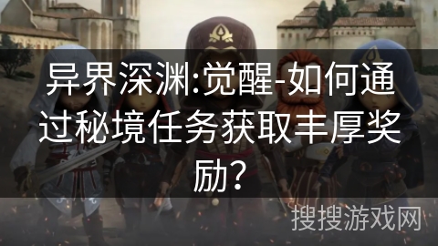 异界深渊:觉醒-如何通过秘境任务获取丰厚奖励？