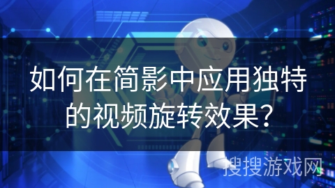 如何在简影中应用独特的视频旋转效果？