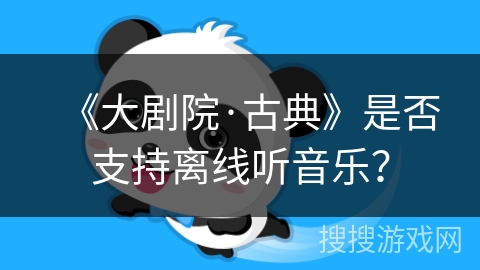《大剧院·古典》是否支持离线听音乐？