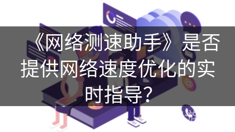 《网络测速助手》是否提供网络速度优化的实时指导？