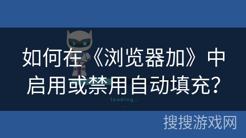 如何在《浏览器加》中启用或禁用自动填充？