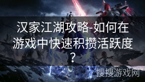 汉家江湖攻略-如何在游戏中快速积攒活跃度？