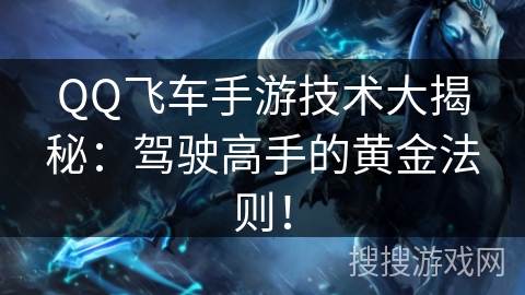 QQ飞车手游技术大揭秘：驾驶高手的黄金法则！