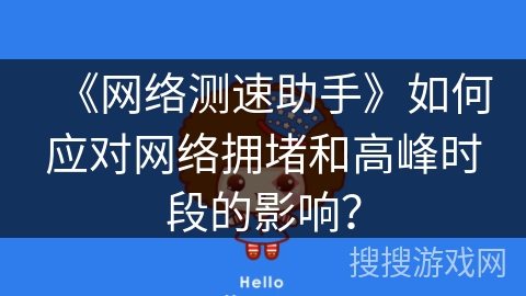 《网络测速助手》如何应对网络拥堵和高峰时段的影响？