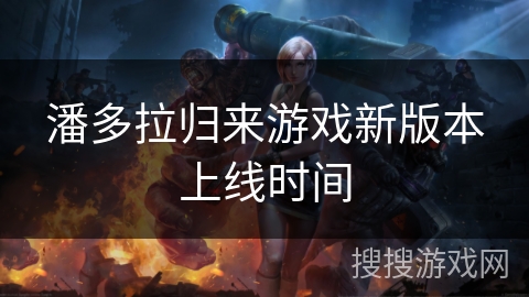 潘多拉归来游戏新版本上线时间