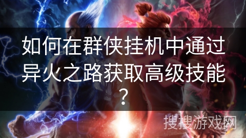 如何在群侠挂机中通过异火之路获取高级技能？
