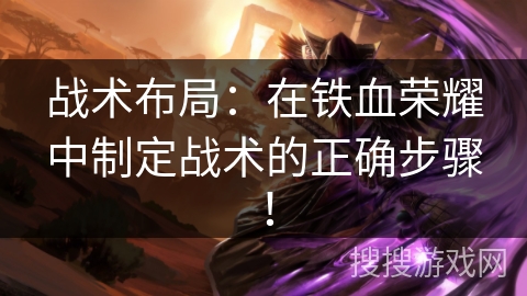 战术布局：在铁血荣耀中制定战术的正确步骤！