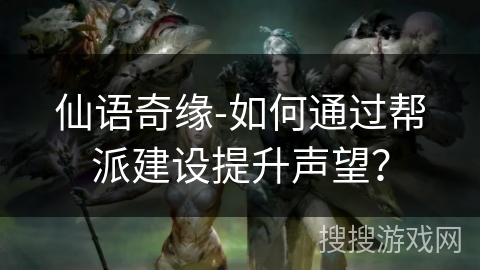 仙语奇缘-如何通过帮派建设提升声望？