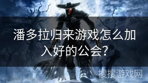 潘多拉归来游戏怎么加入好的公会？