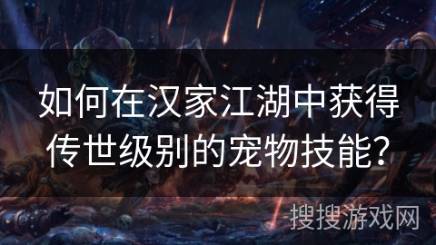 如何在汉家江湖中获得传世级别的宠物技能？