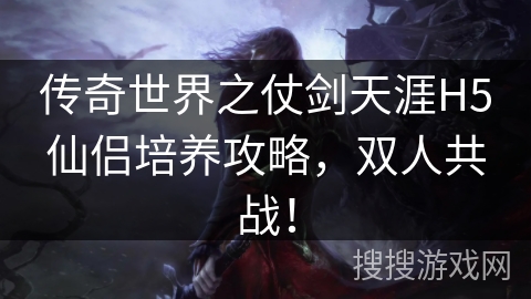 传奇世界之仗剑天涯H5仙侣培养攻略，双人共战！