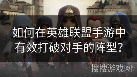 如何在英雄联盟手游中有效打破对手的阵型？