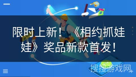 限时上新！《相约抓娃娃》奖品新款首发！
