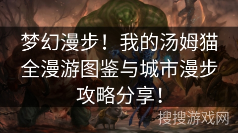 梦幻漫步！我的汤姆猫全漫游图鉴与城市漫步攻略分享！