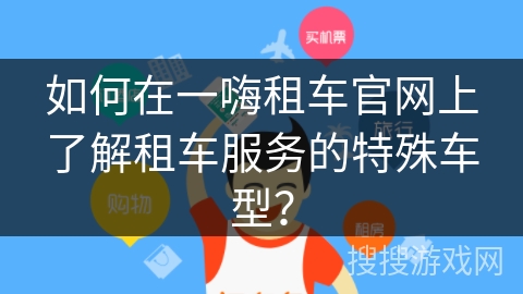 如何在一嗨租车官网上了解租车服务的特殊车型？