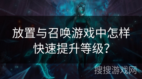 放置与召唤游戏中怎样快速提升等级？