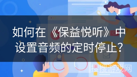如何在《保益悦听》中设置音频的定时停止？
