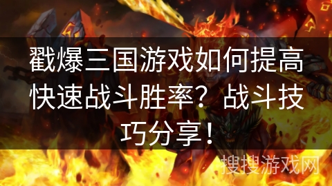 戳爆三国游戏如何提高快速战斗胜率？战斗技巧分享！