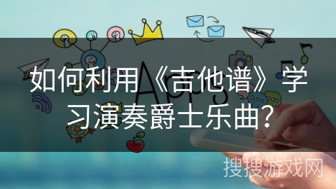 如何利用《吉他谱》学习演奏爵士乐曲？