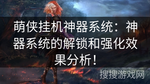 萌侠挂机神器系统：神器系统的解锁和强化效果分析！