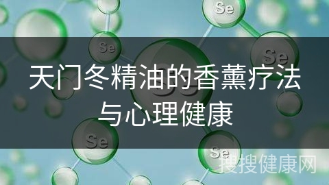 天门冬精油的香薰疗法与心理健康