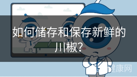 如何储存和保存新鲜的川椒？