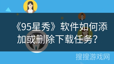 《95星秀》软件如何添加或删除下载任务？