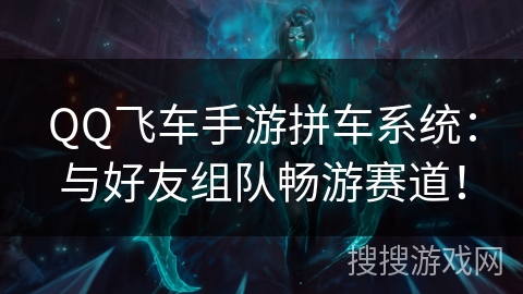 QQ飞车手游拼车系统：与好友组队畅游赛道！