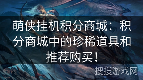 萌侠挂机积分商城：积分商城中的珍稀道具和推荐购买！