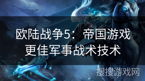 欧陆战争5：帝国游戏更佳军事战术技术
