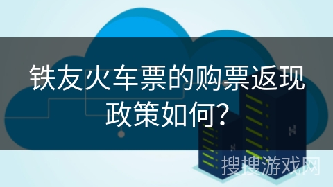 铁友火车票的购票返现政策如何？