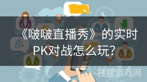 《啵啵直播秀》的实时PK对战怎么玩？