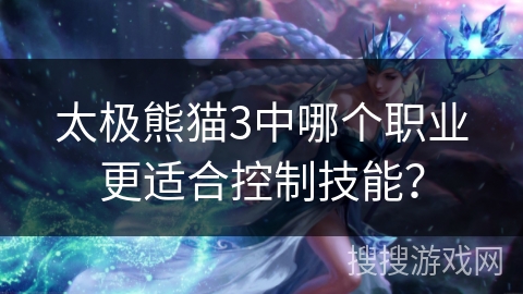 太极熊猫3中哪个职业更适合控制技能？