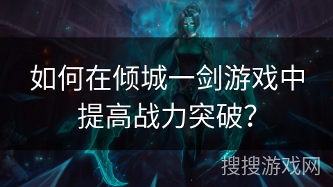如何在倾城一剑游戏中提高战力突破？
