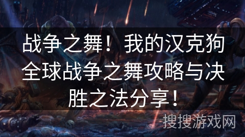 战争之舞！我的汉克狗全球战争之舞攻略与决胜之法分享！