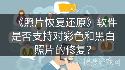 《照片恢复还原》软件是否支持对彩色和黑白照片的修复？