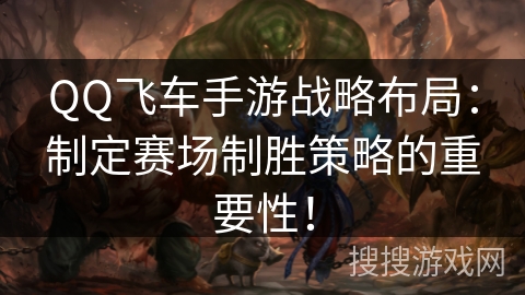 QQ飞车手游战略布局：制定赛场制胜策略的重要性！